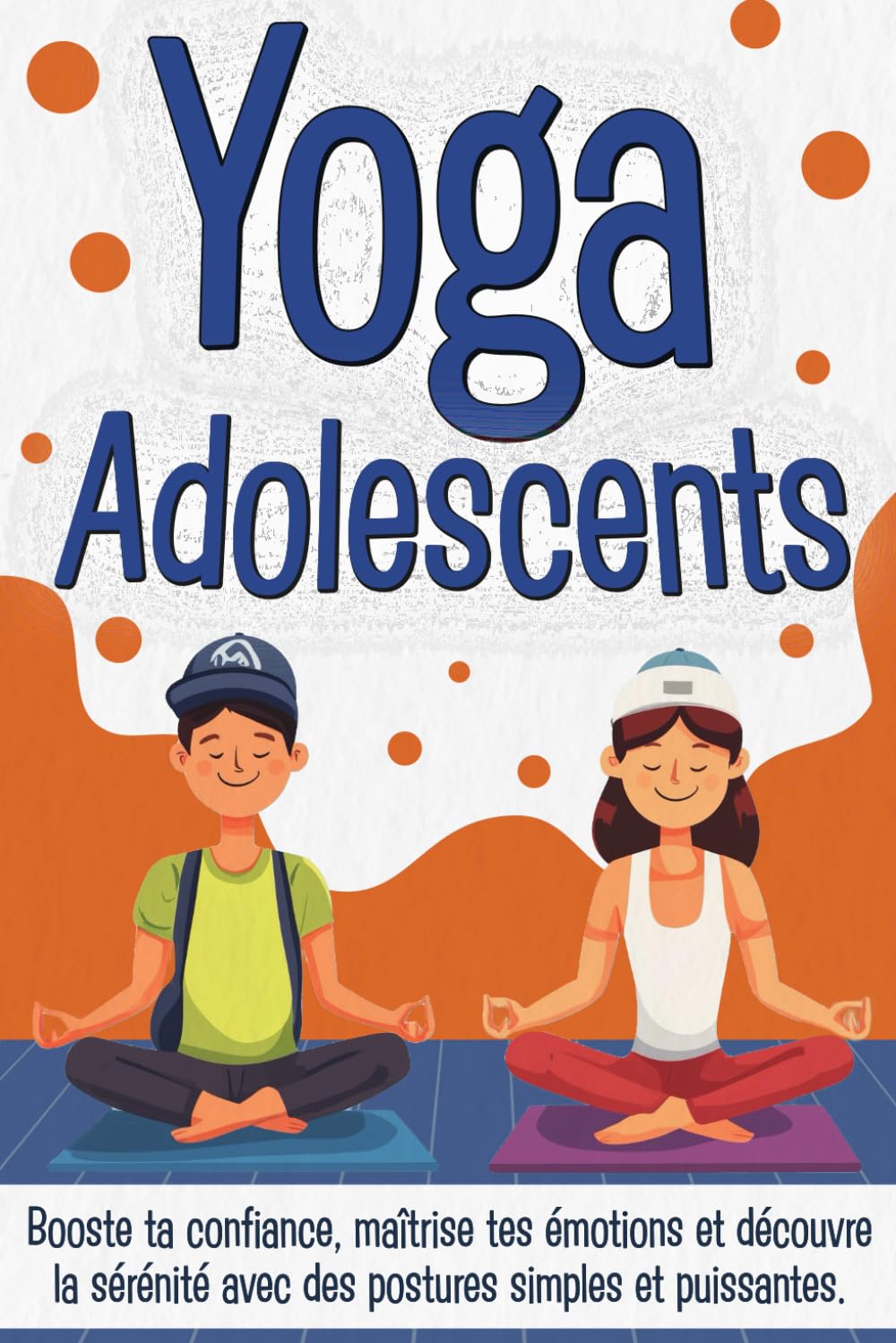 Yoga adolescents: Booste ta confiance, maîtrise tes émotions et découvre la sérénité avec des postures simples et puissantes (ado concentration, ado anxiété, yoga pour ado) book