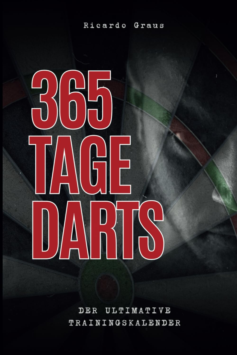 365 Tage Darts: Der ultimative Trainingskalender: Struktur. Fokus. Erfolg – Ein Jahr intensives Dart-Training book