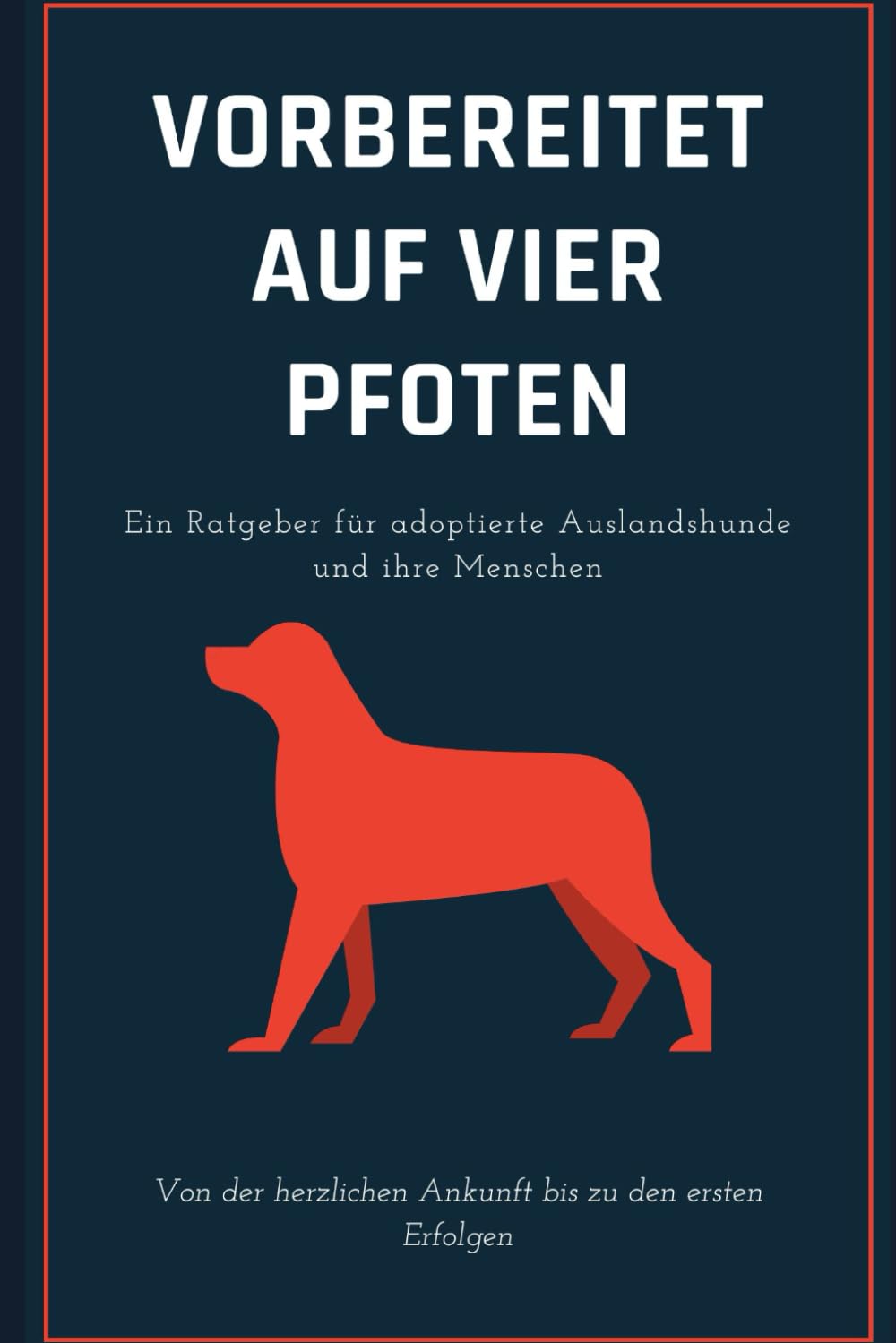Vorbereitet auf vier Pfoten: Ein Ratgeber für adoptierte Auslandshunde und ihre Menschen Pets