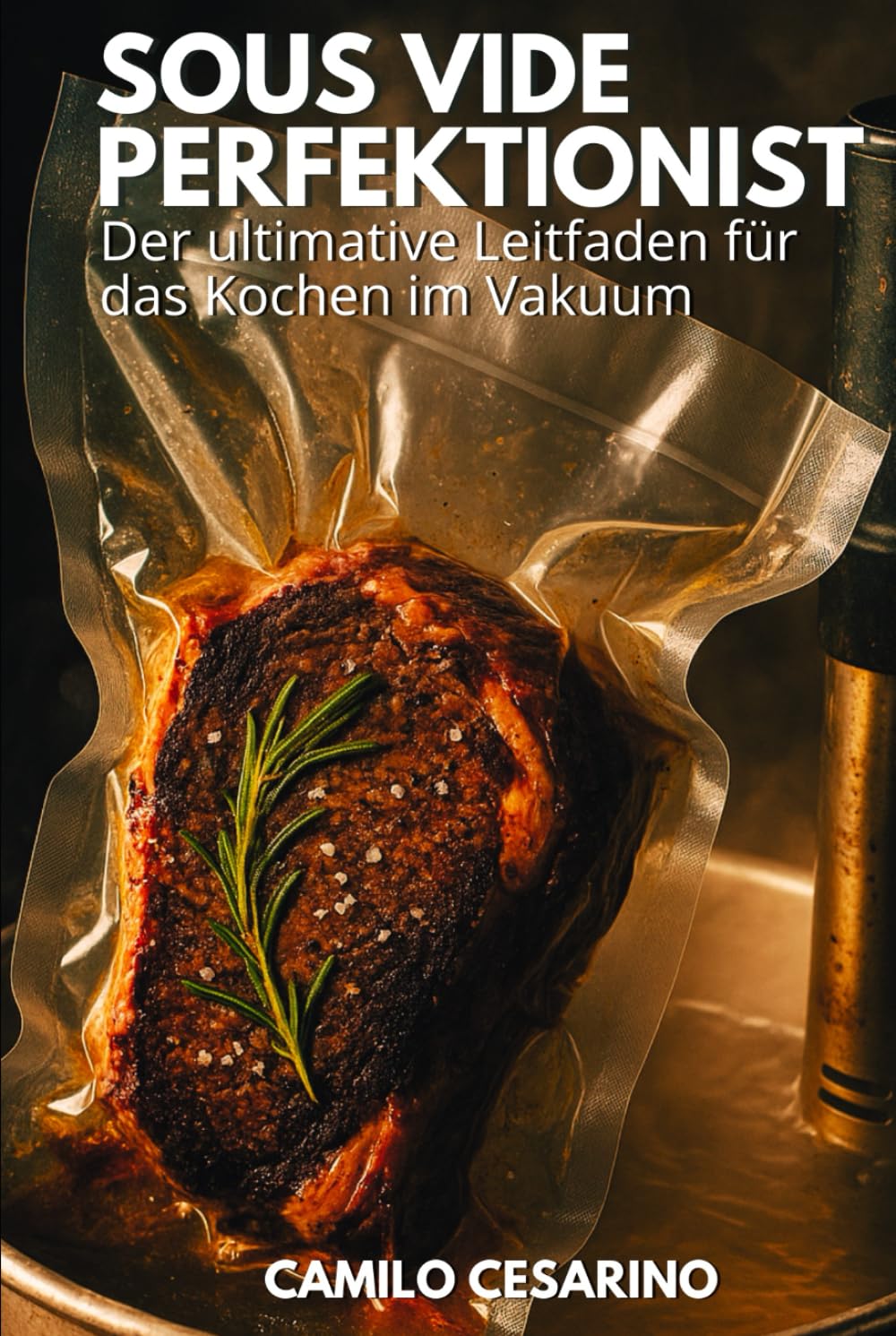 Sous Vide Perfektionist: Der ultimative Leitfaden für das Kochen im Vakuum (Roh und ungefiltert) Cooking & Enjoying