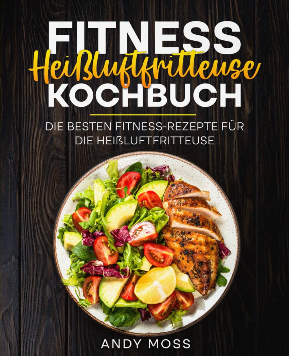 Fitness Heißluftfritteuse Kochbuch: Die besten Fitness-Rezepte für die Heißluftfritteuse. Health, Nutrition & Fitness