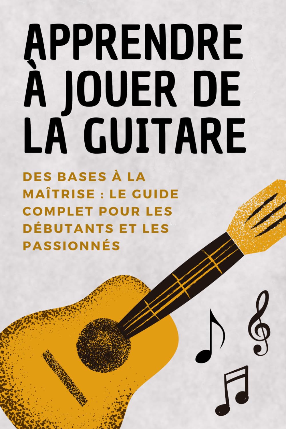 Apprendre à Jouer de la Guitare: Des Bases à la Maîtrise – Le Guide Complet pour Débutants et Passionnés book