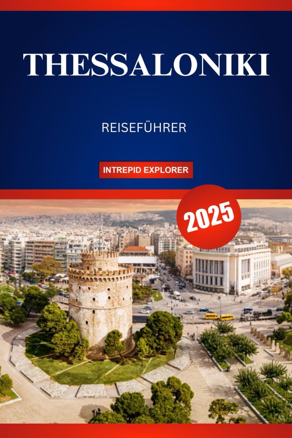 THESSALONIKI REISEFÜHRER 2025: Ihr ultimatives Abenteuer zu Geschichte, Kultur und Abenteuer im lebendigen nördlichen Juwel Griechenlands Learning & Reference