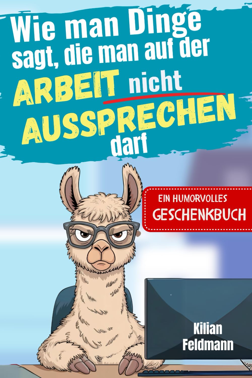 Wie man Dinge sagt, die man auf der Arbeit nicht aussprechen darf: Die Kunst, nicht auszurasten: Bürokommunikation für Fortgeschrittene. Ein lustiger Ratgeber für genervte Mitmenschen. Humour & Satire