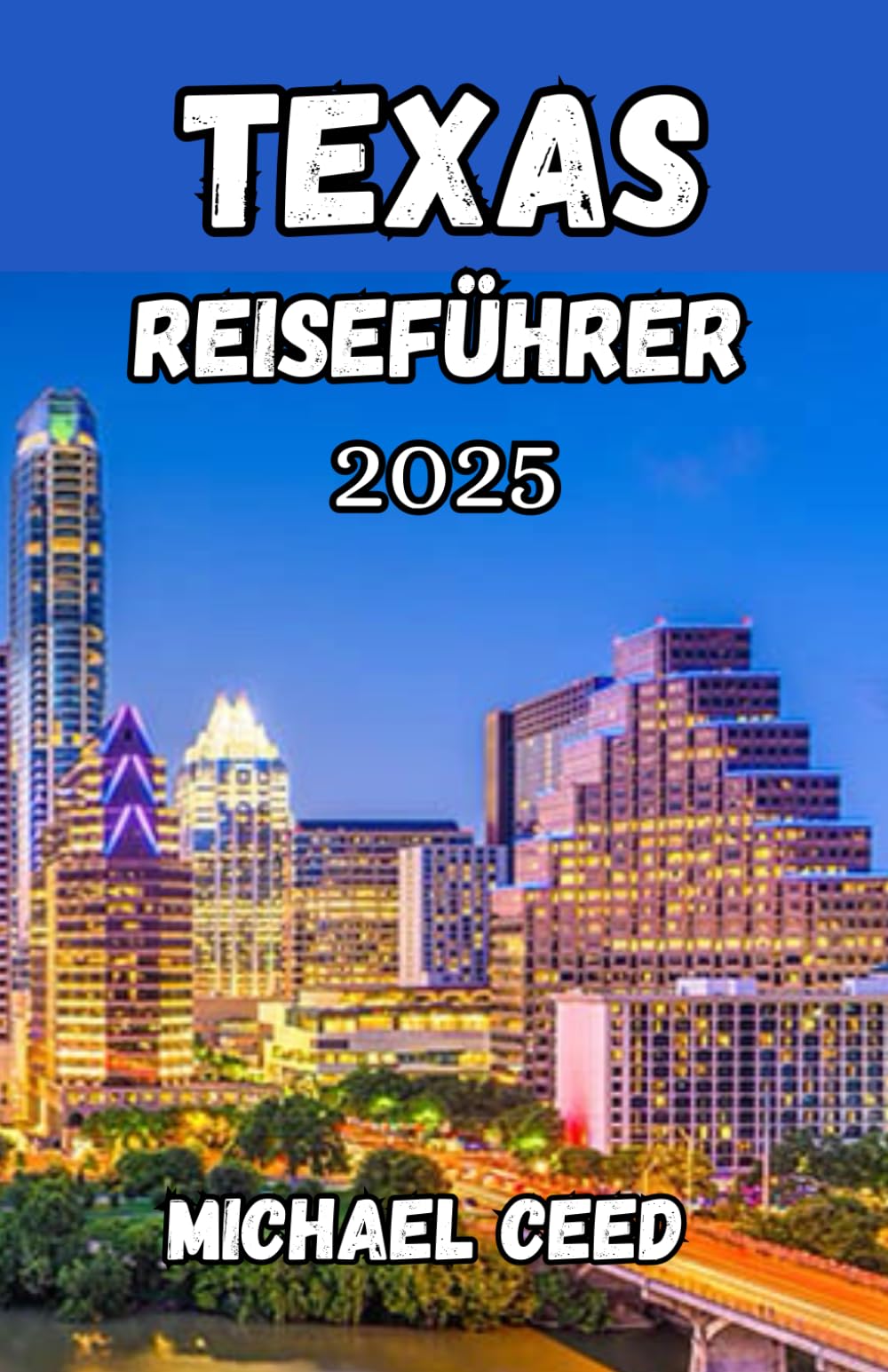 TEXAS REISEFÜHRER 2025: Der ultimative Reisebegleiter für ein unvergessliches Abenteuer im Lone Star State Travel Guides