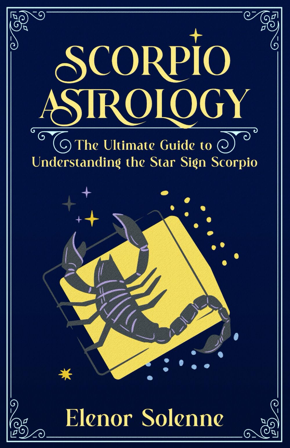 SCORPIO ASTROLOGY: The Ultimate Guide to Understanding the Star Sign Scorpio (The Zodiac Chronicles, Band 8) Learning & Reference