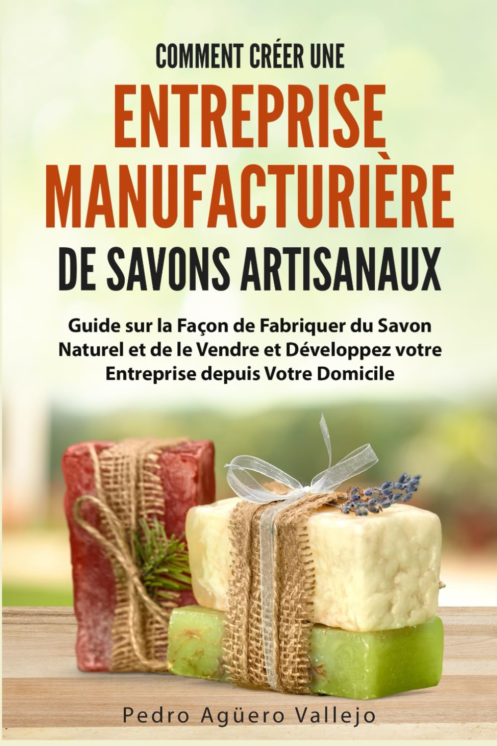 Comment Créer une Entreprise Manufacturière de Savons Artisanaux: Guide sur la Façon de Fabriquer du Savon Naturel et de le Vendre et Développez votre Entreprise depuis Votre Domicile book