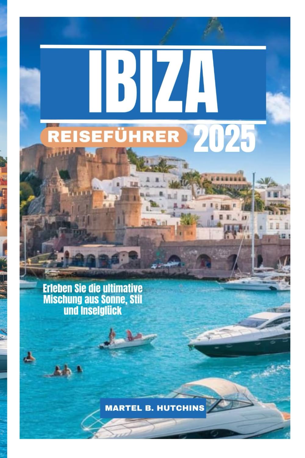 IBIZA REISEFÜHRER 2025: Erleben Sie die ultimative Mischung aus Sonne, Stil und Inselglück Travel Guides