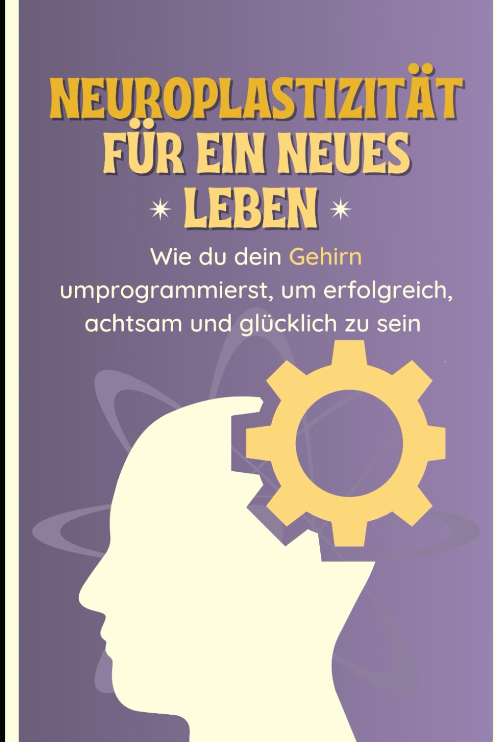 Neuroplastizität für ein neues Leben: Wie du dein Gehirn umprogrammierst, um erfolgreich, achtsam und glücklich zu sein Lifestyle
