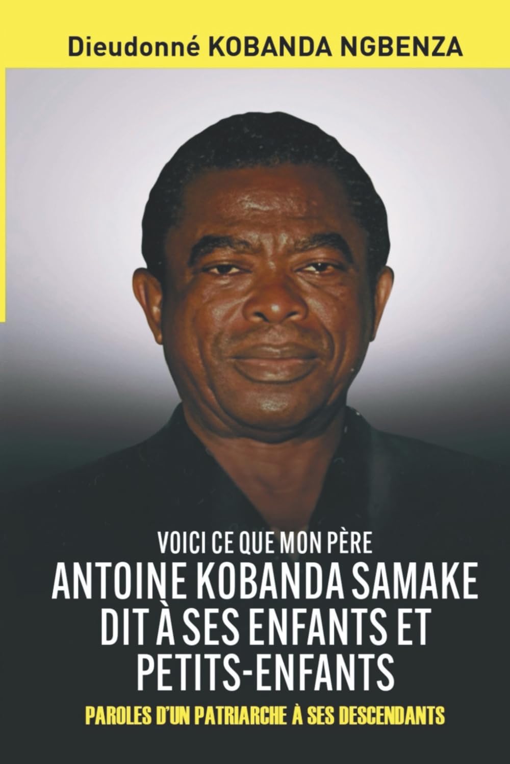 VOICI CE QUE MON PÈRE ANTOINE KOBANDA SAMAKE DIT À SES ENFANTS ET PETITS-ENFANTS: PAROLES D’UN PATRIARCHE À SES DESCENDANTS book