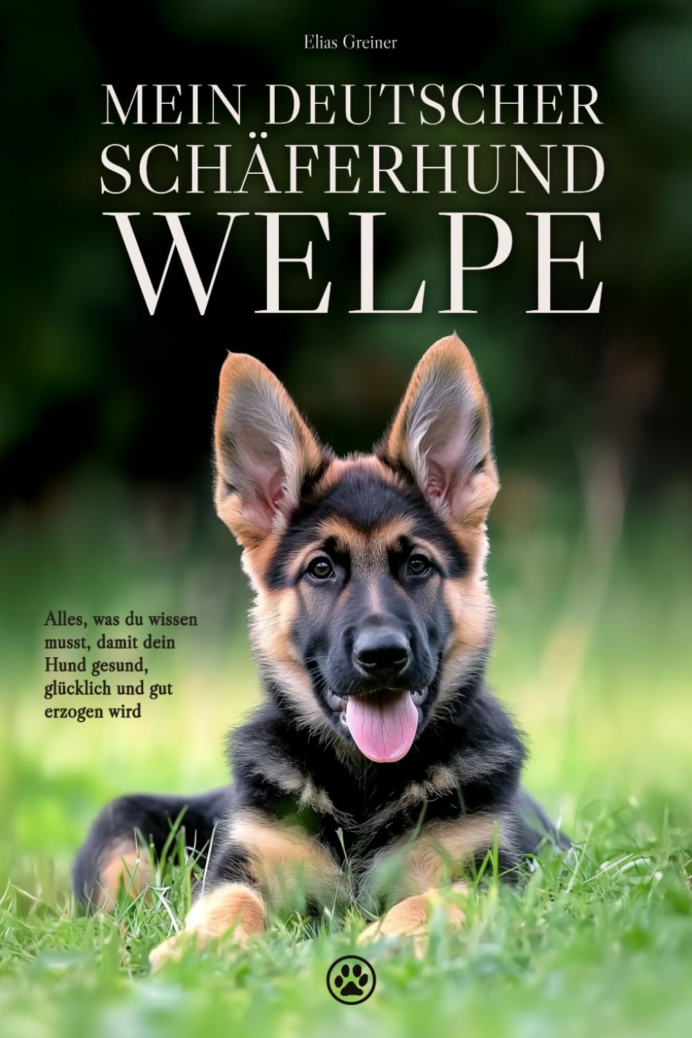 Mein Deutscher Schäferhund-Welpe: Alles, was du wissen musst, damit dein Hund gesund, glücklich und gut erzogen wird Pets