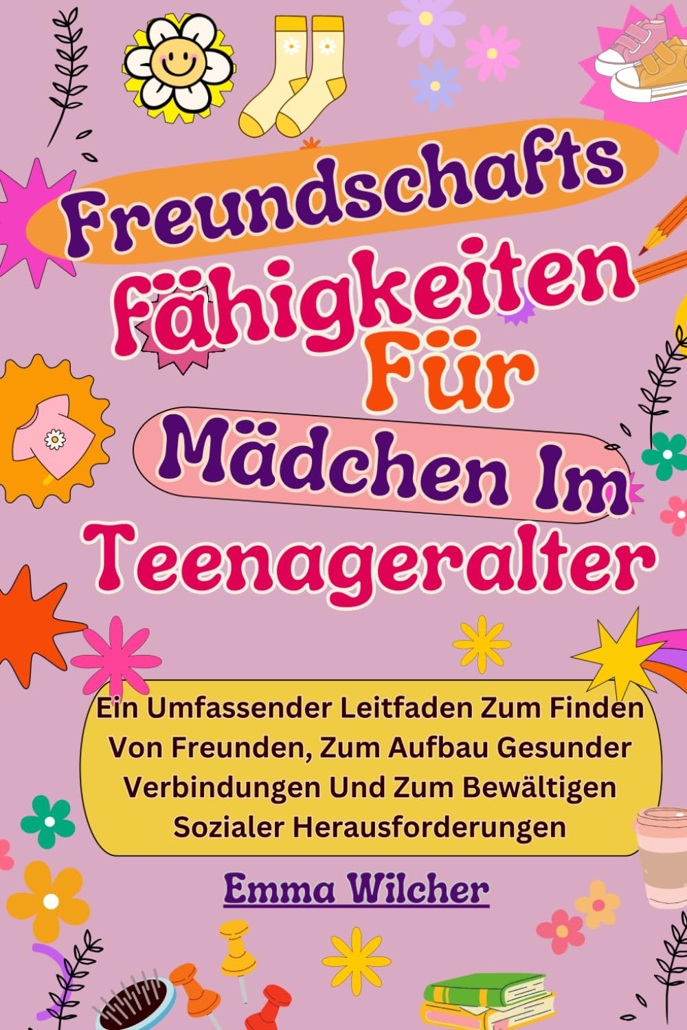 Freundschafts fähigkeiten Für Mädchen Im Teenageralter: Ein Umfassender Leitfaden Zum Finden Von Freunden, Zum Aufbau Gesunder Verbindungen Und Zum Bewältigen Sozialer Herausforderungen Non-fiction