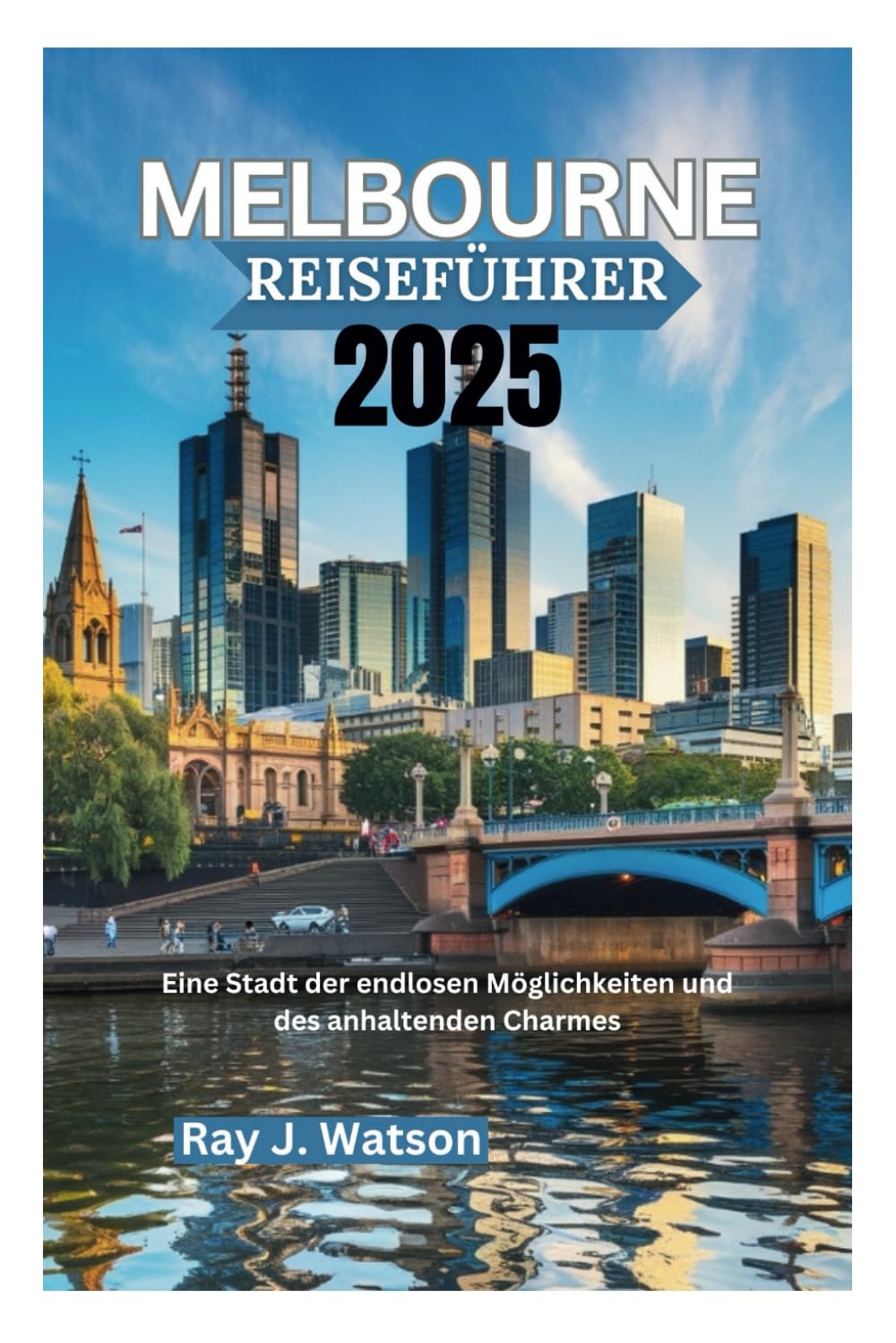 MELBOURNE REISEFÜHRER 2025: Eine Stadt der endlosen Möglichkeiten und des anhaltenden Charmes Travel Guides