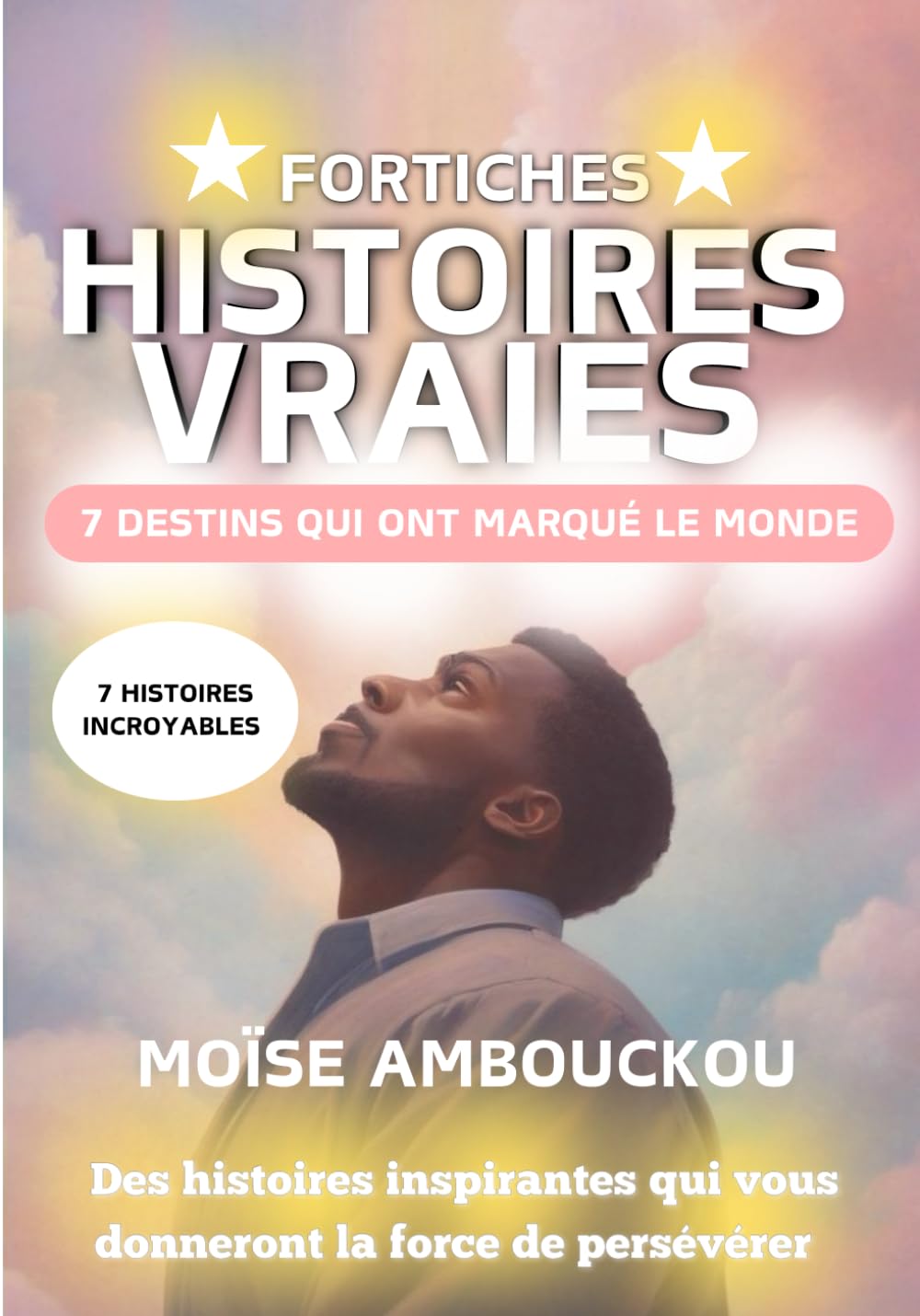 Histoires vraies fortiches : 7 destins qui ont marqué le monde: Des histoires inspirantes qui vous donneront la force de persévérer book