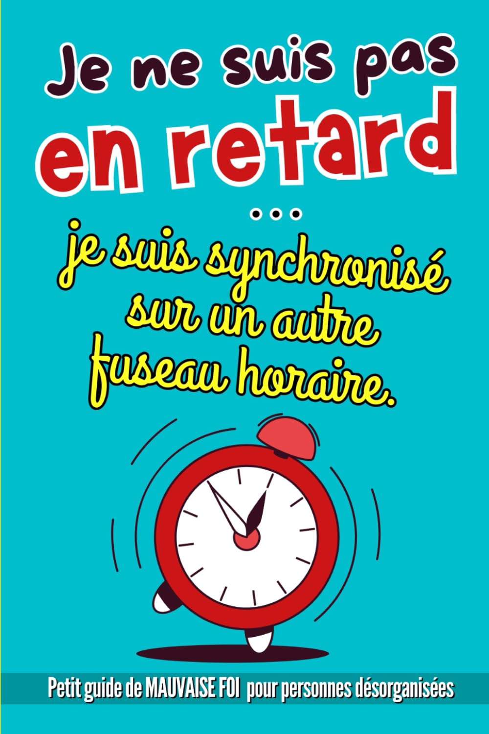 Je ne suis pas en RETARD ...: Petit guide humoristique de mauvaise foi pour retardataires | Idée de petit cadeau rigolo pour collègues ou amis toujours en retard | Livre d'excuses drôles et décalées book