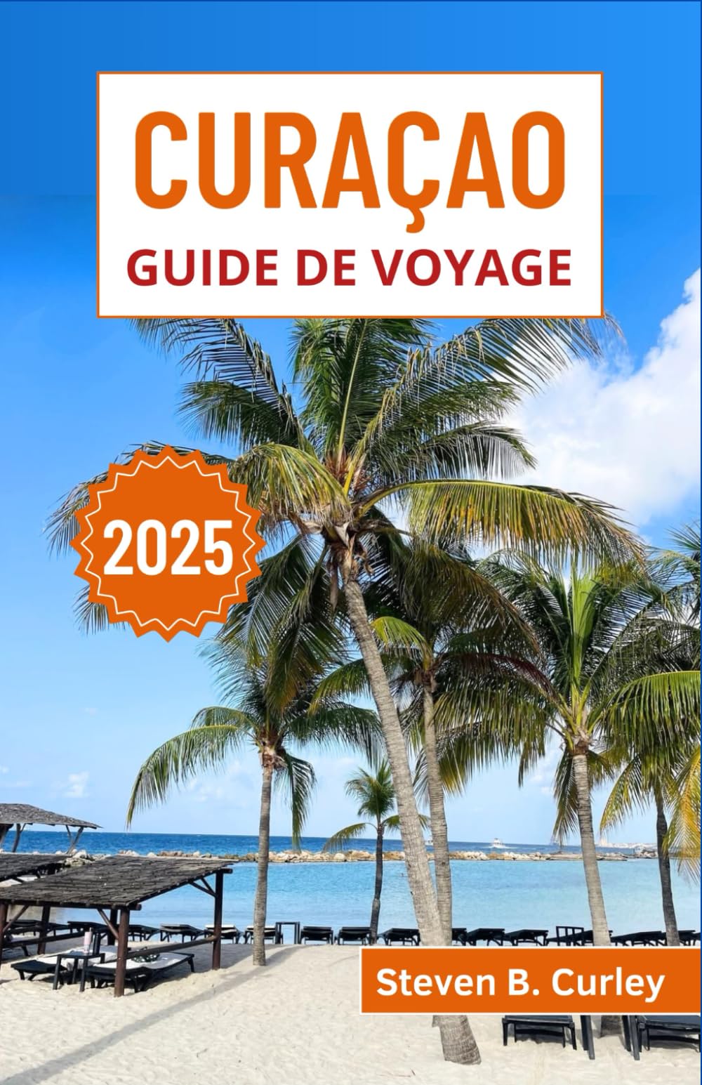 Curaçao Guide de voyage 2025: Explorer la culture vibrante, les plages immaculées et le patrimoine coloré du joyau de la couronne des Caraïbes book