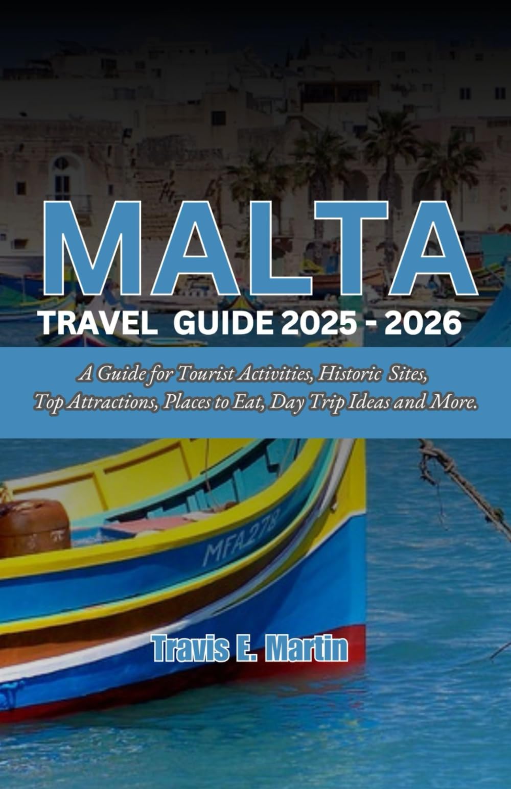Malta Travel Guide 2025-2026: A Guide for Tourist Activities, Historic Sites, Top Attractions, Places to Eat, Day Trip Ideas book