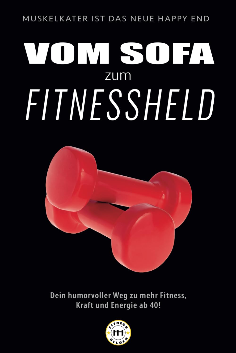 Vom Sofa zum Fitnessheld: Dein humorvoller Weg zu mehr Fitness, Kraft und Energie ab 40! (Fitnesshelden-Serie – Vom Anfänger zum Athleten, Band 1) Health, Nutrition & Fitness