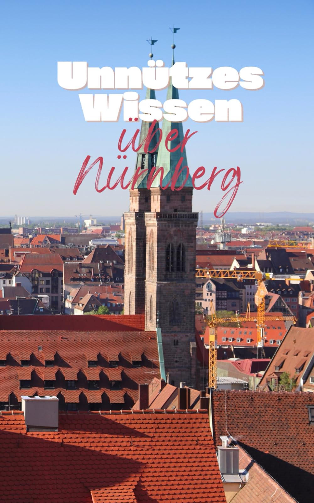 Unnützes Wissen über Nürnberg: Kuriose Fakten rund um Geschichte, Politik, Traditionen und Lokales der Stadt Nürnberg Travel Guides