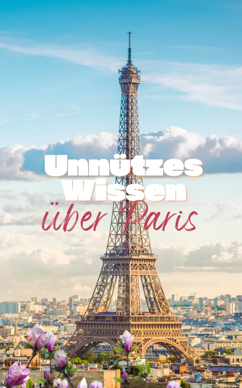 Unnützes Wissen über Paris: Kuriose Fakten und bemerkenswerte Details über Geschichte, Kultur und das Leben in der Stadt der Liebe Travel Guides