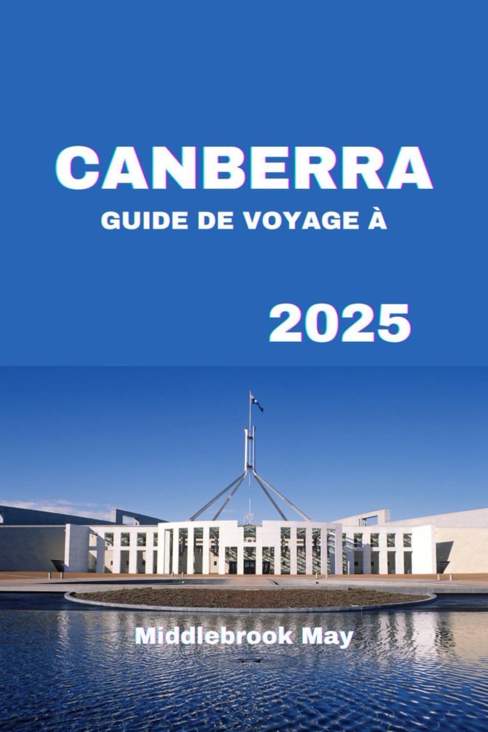 GUIDE DE VOYAGE À CANBERRA 2025: Découvrez la capitale australienne : principales attractions, aventures en plein air, gastronomie, culture, conseils ... en famille, escapades en couple et en solo book