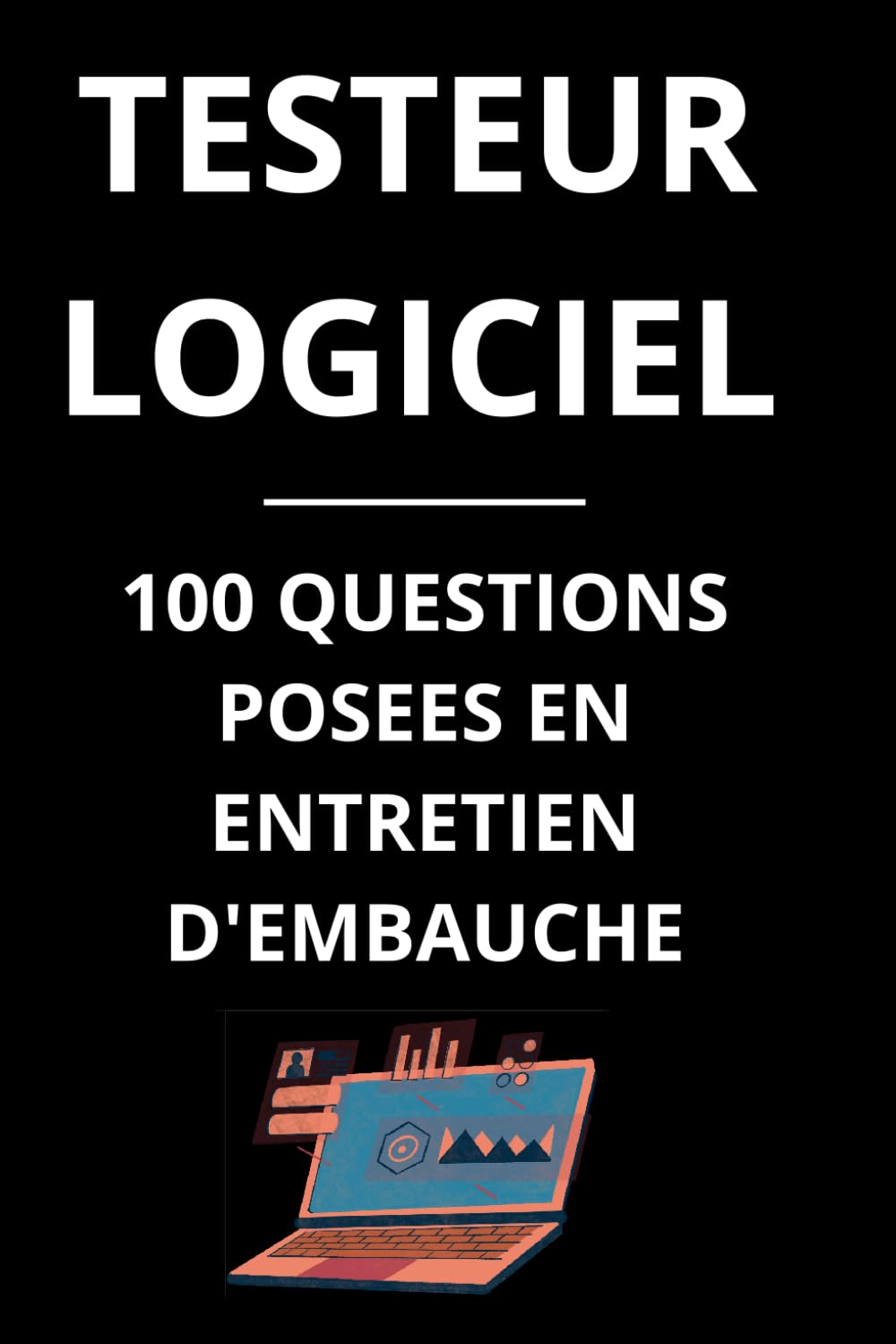 TESTEUR LOGICIEL - 100 QUESTIONS POSEES EN ENTRETIEN D'EMBAUCHE: Guide complet pour réussir vos entretiens en tant que Testeur Logiciel book