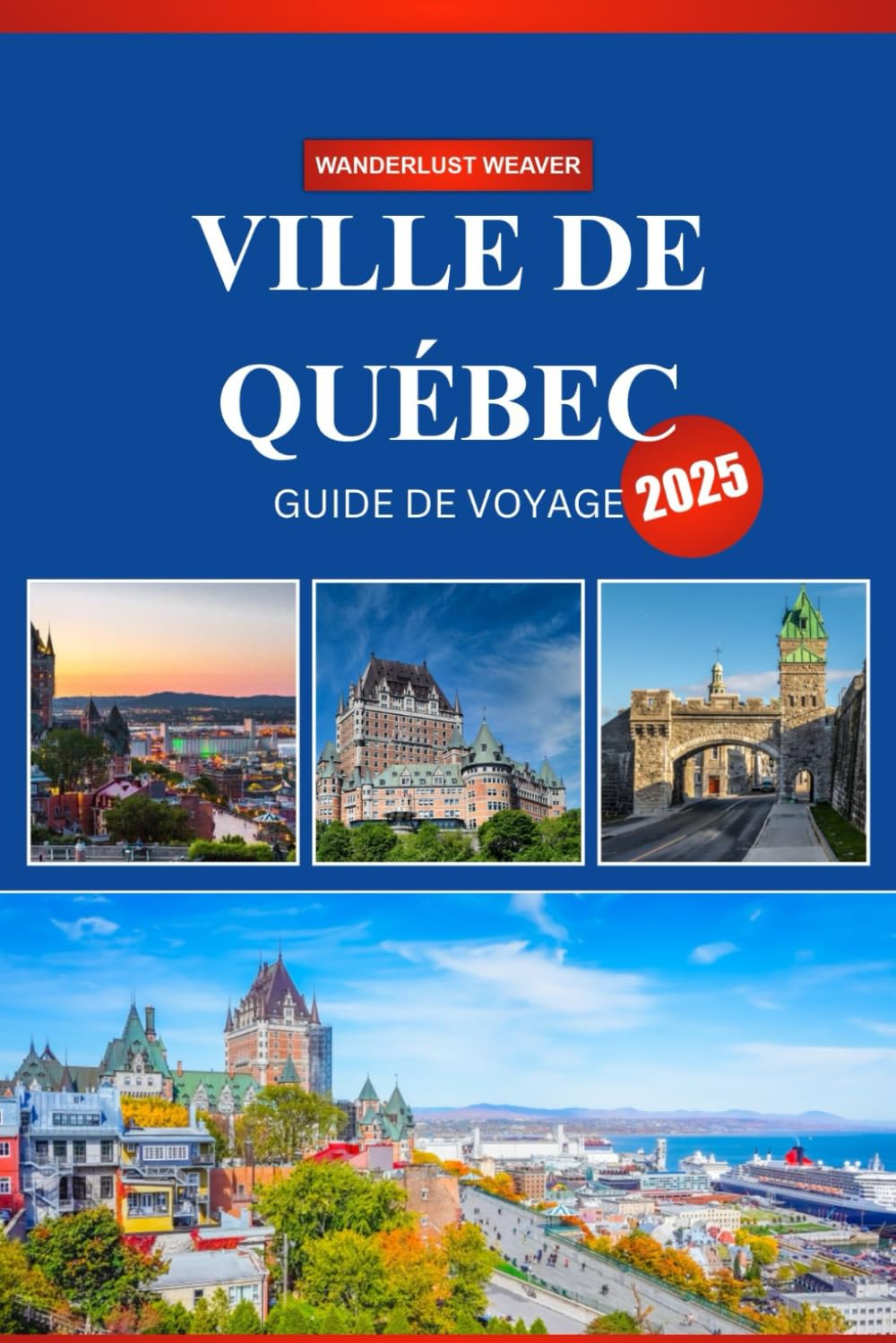VILLE DE QUÉBEC GUIDE DE VOYAGE 2025: Un guide du débutant sur l’histoire, la cuisine et la culture au cœur du Canada français Travel Guides