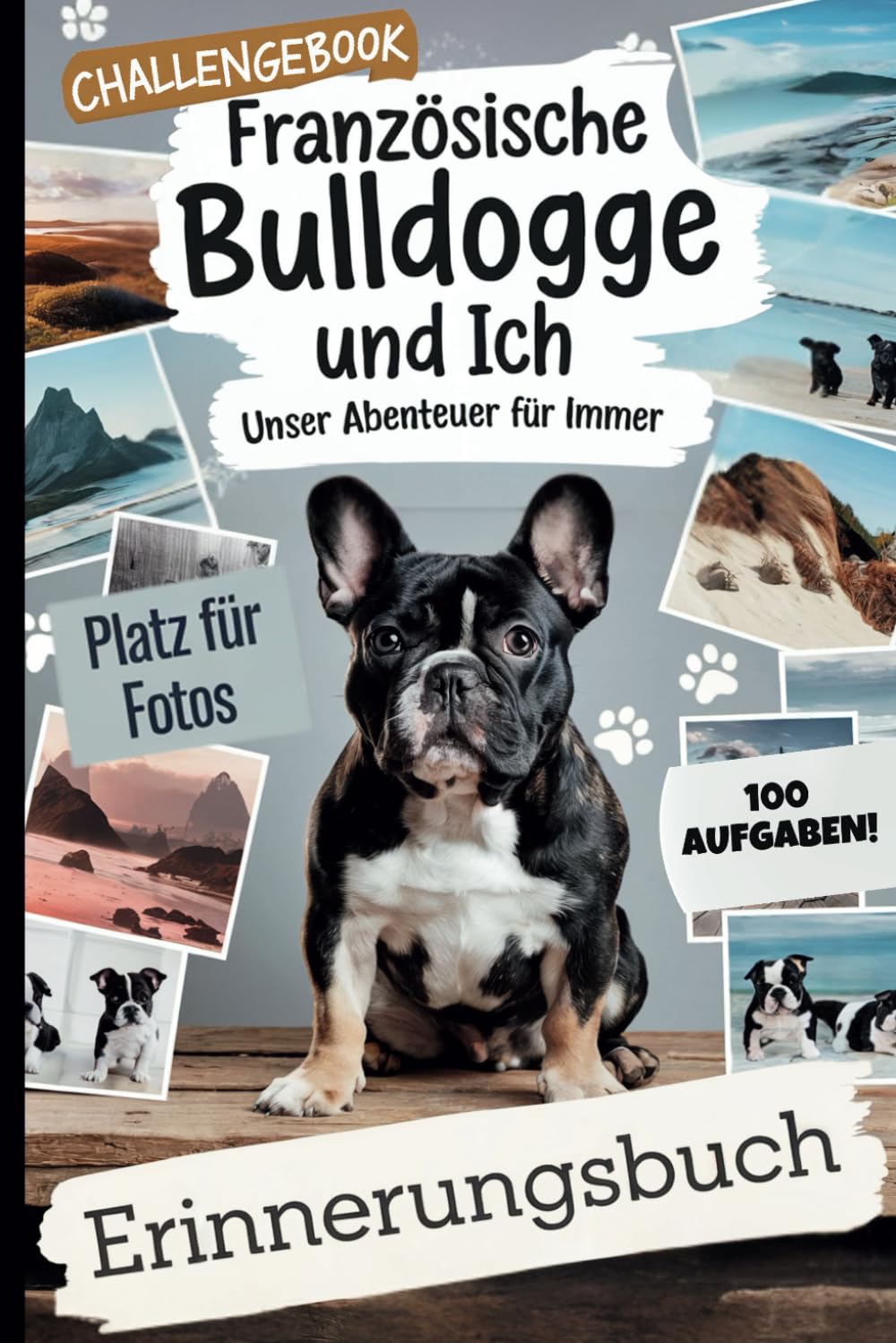 Französische Bulldogge und ich – Unser Abenteuer für immer: 100 gemeinsame Herausforderungen und Fotoseiten für unvergessliche Erinnerungen Pets