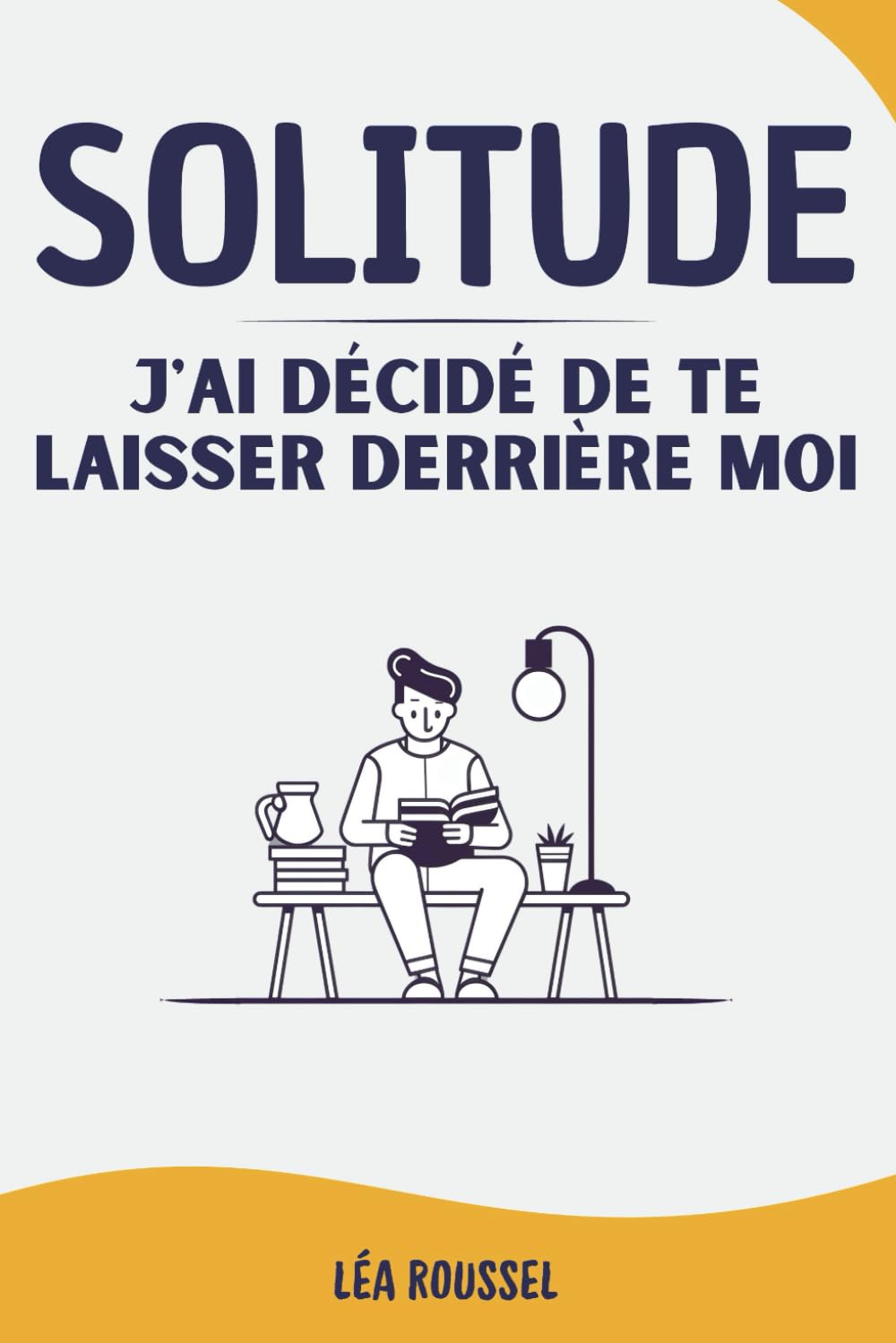 SOLITUDE J'AI DÉCIDÉ DE TE LAISSER DERRIÈRE MOI: Apprendre à mieux gérer la solitude, l'isolement et enfin réussir à aller vers les autres book