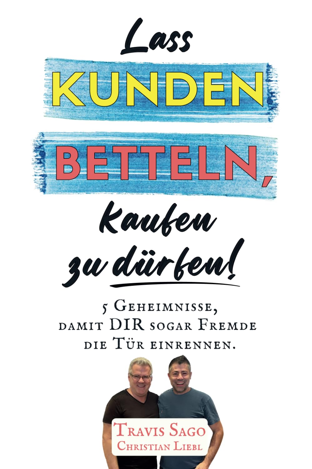 Lass KUNDEN BETTELN, kaufen zu dürfen!: 5 Geheimnisse, damit DIR sogar Fremde die Tür einrennen. book