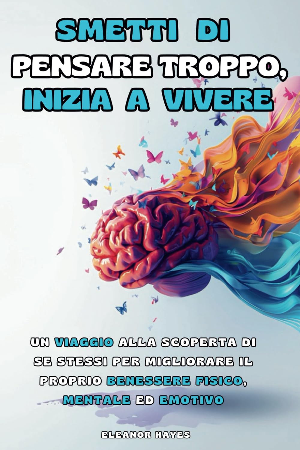 SMETTI DI PENSARE TROPPO, INIZIA A VIVERE: Un Viaggio alla Scoperta di Se Stessi per Migliorare il Proprio Benessere Fisico, Mentale ed Emotivo book