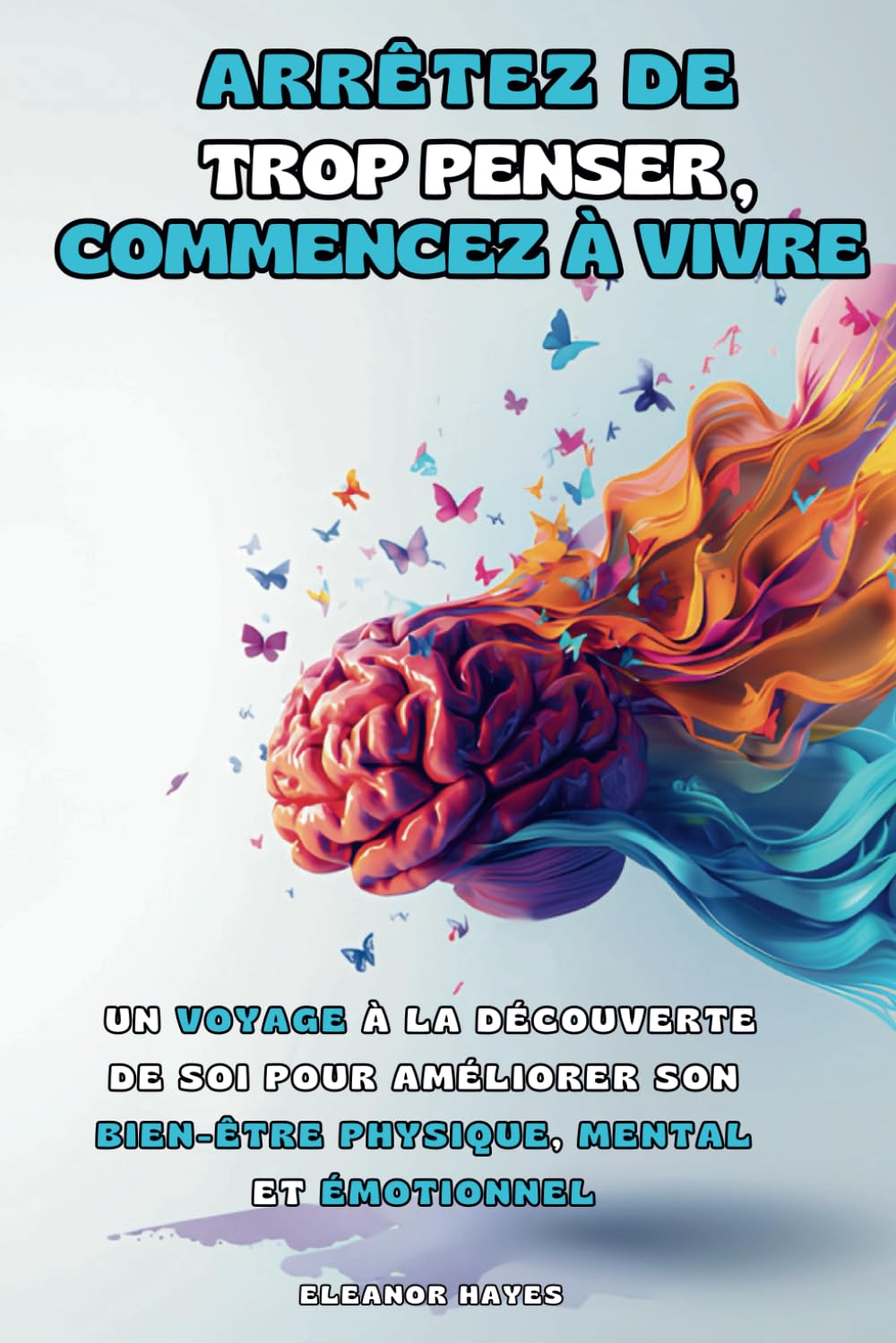 ARRÊTEZ DE TROP PENSER, COMMENCEZ À VIVRE: Un Voyage à la Découverte de Soi pour Améliorer son Bien-être Physique, Mental et Émotionnel book
