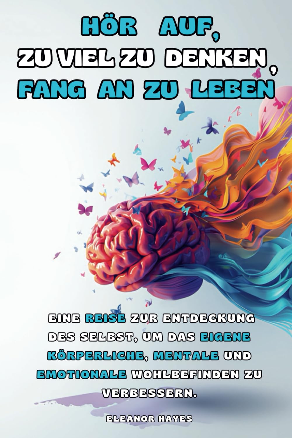 HÖR AUF, ZU VIEL ZU DENKEN, FANG AN ZU LEBEN: Eine Reise zur Entdeckung des Selbst, um das eigene körperliche, mentale und emotionale Wohlbefinden zu verbessern Philosophy