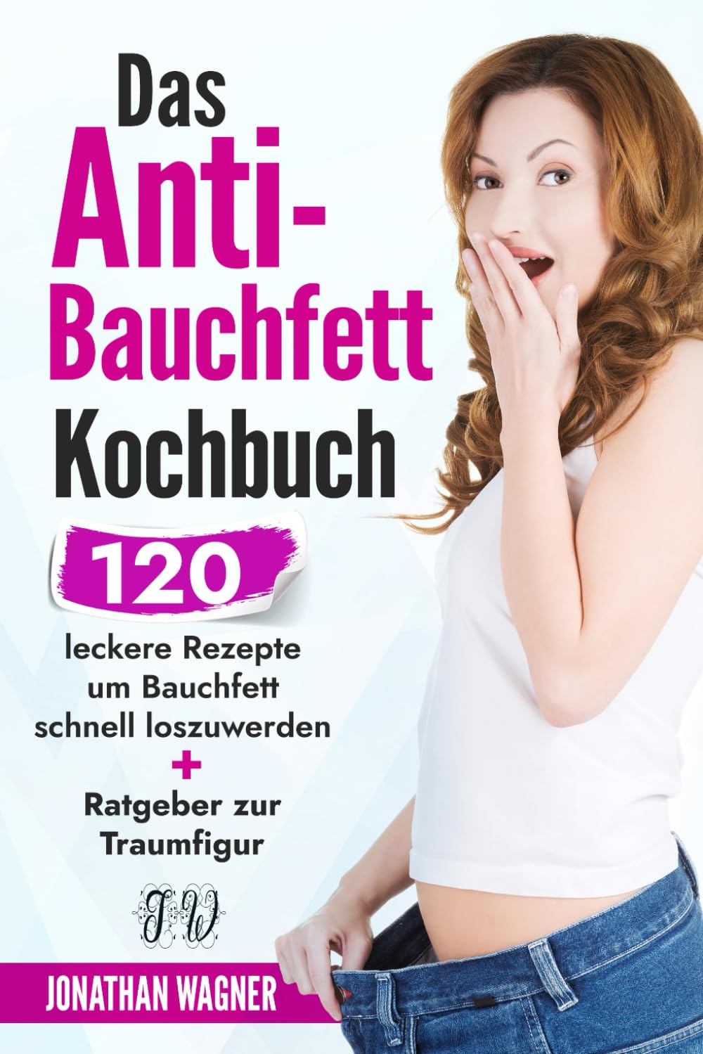 Das Anti Bauchfett Kochbuch: 120 leckere Rezepte mit denen Sie Bauchfett schnell loswerden und verbrennen. So können Sie schnell Bauchfett verlieren, der natürliche und gesunde Weg zur Traumfigur book