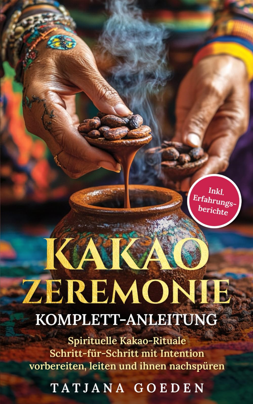Kakao Zeremonie Komplett-Anleitung: Spirituelle Kakao-Rituale Schritt-für-Schritt mit Intention vorbereiten, leiten und ihnen nachspüren - inkl. Erfahrungsberichte Cooking & Enjoying
