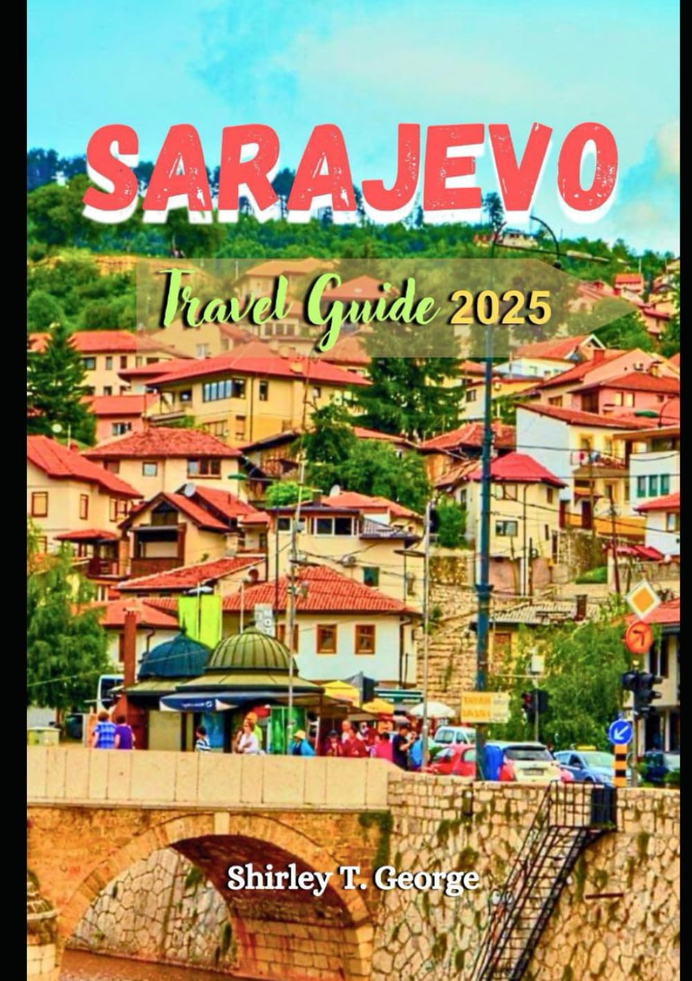 Sarajevo Travel Guide 2025: From Historic Streets to Scenic Peaks: An Insider's Guide to Cultural Immersion, Must See Attractions and Adventures in Bosnia and Herzegovina’s Capital City Travel Guides