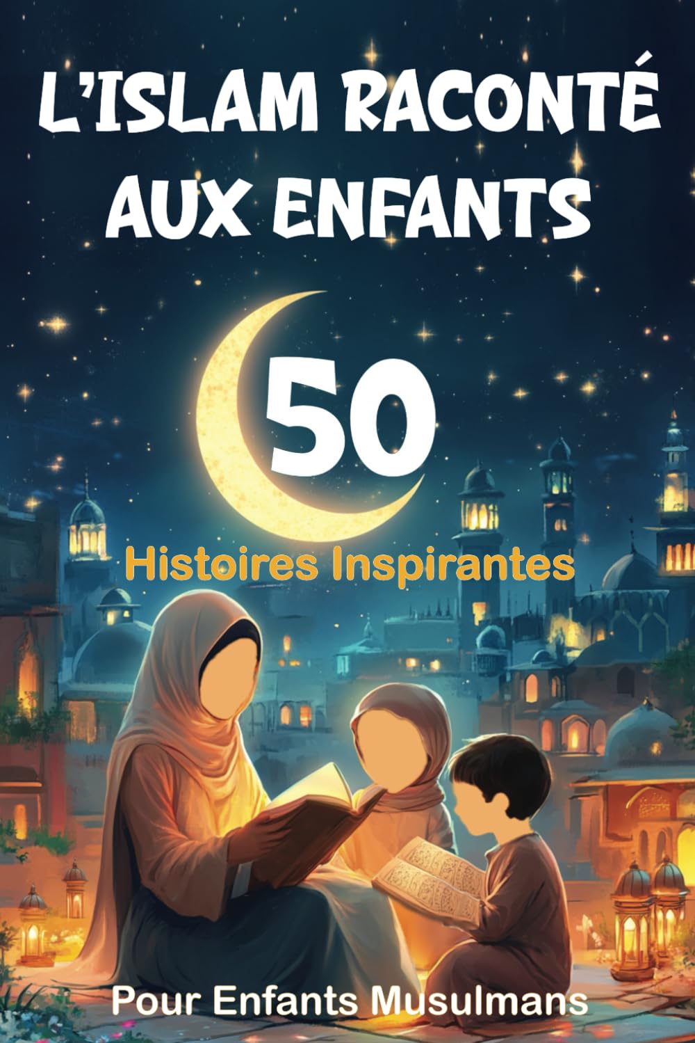 L’Islam Raconté Aux Enfants: 50 Histoires Inspirantes pour Enfants Musulmans | Des récits du soir qui aident les enfants à s’endormir tout en ... Pour Filles et Garçons (Livre Islam Enfant) book