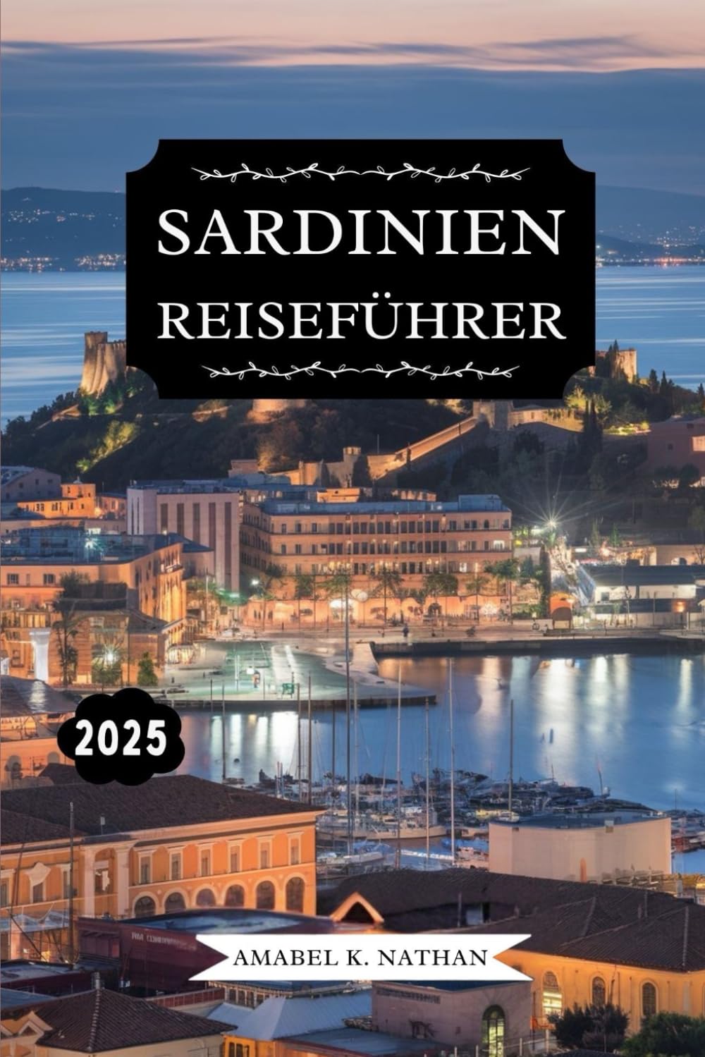 SARDINIEN REISEFÜHRER 2025: Entdecken Sie versteckte Schätze, atemberaubende Strände, reiche Geschichte, lokale Küche, Attraktionen, die man gesehen ... Tipps für ein unvergessliches Inselabenteuer Travel Guides