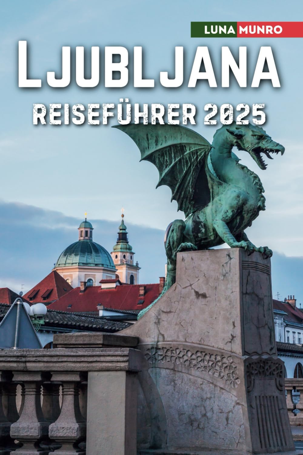 Ljubljana Reiseführer 2025: Das ultimative Reisehandbuch für unvergessliche Abenteuer, Top-Attraktionen und lokale Geheimnisse Travelogues