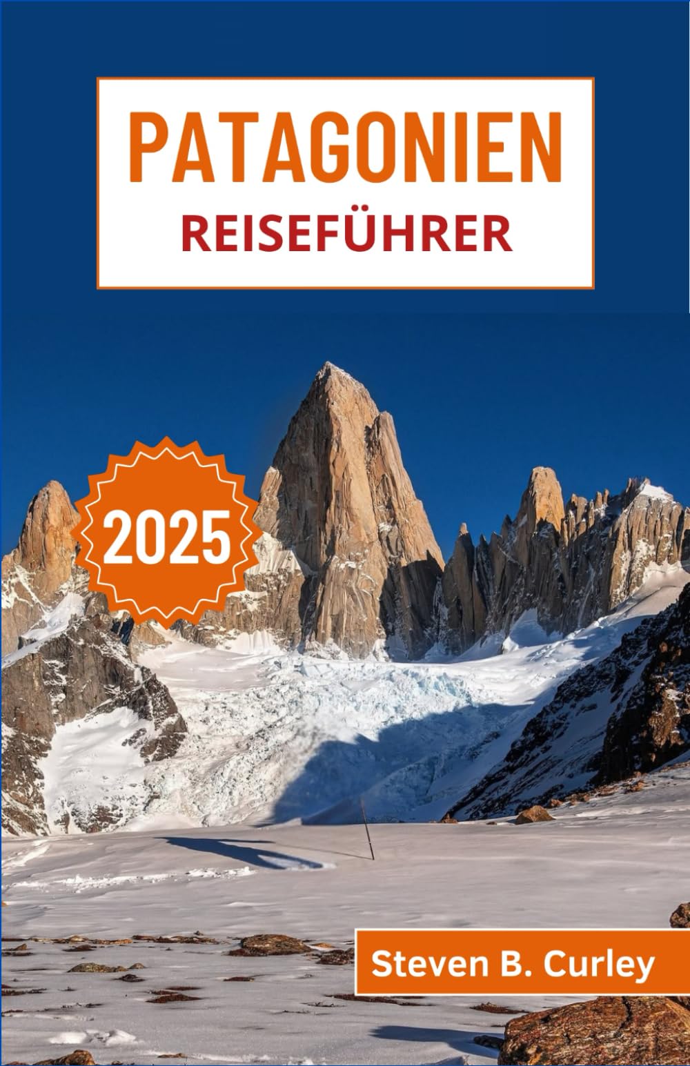 Patagonien Reiseführer 2025: Erkundung der majestätischen Landschaften, Gletscher und rauen Küsten Argentiniens und der südlichen Wildnis Chiles (DIE WICHTIGSTEN REISEFÜHRER 2025, Band 6) Hiking & Cycling Books