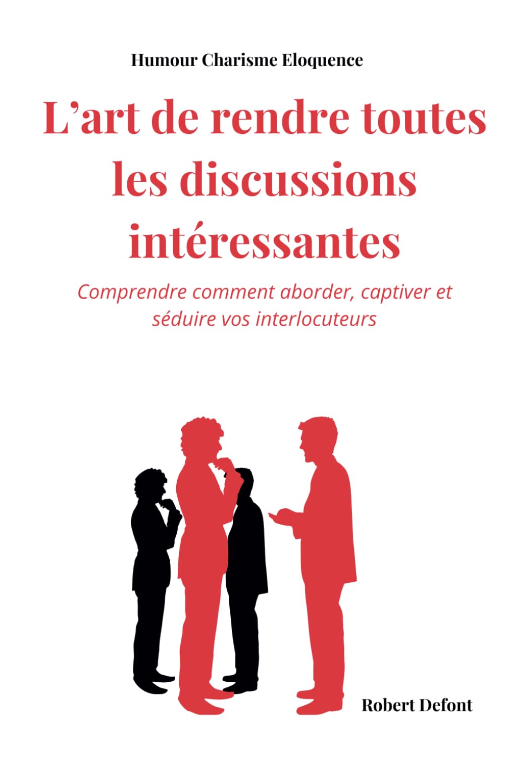 L'art de rendre toutes les discussions intéressantes: Humour Charisme Eloquence comprendre Comprendre comment aborder, captiver et séduire vos interlocuteurs book