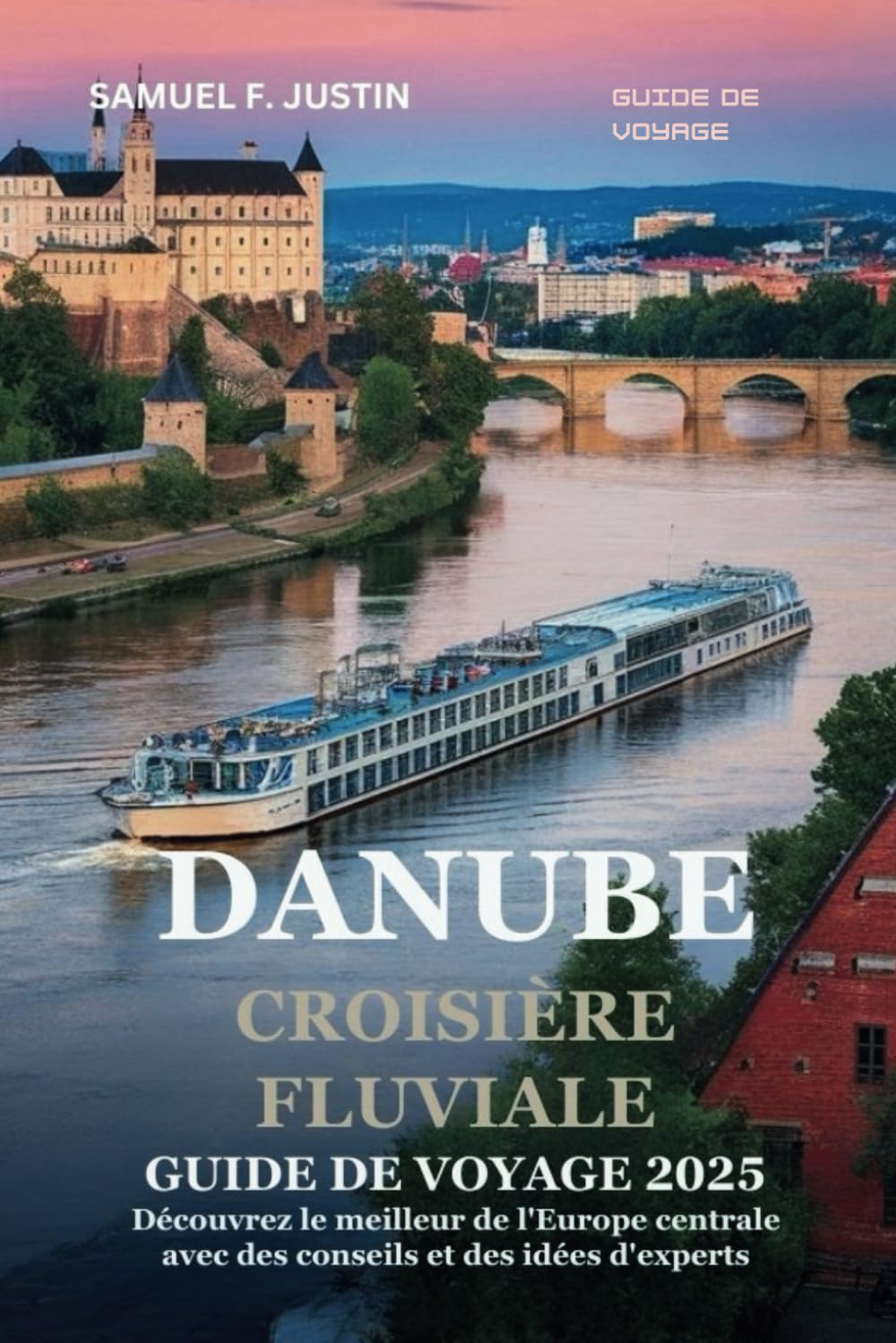 Guide de voyage pour une croisière sur le Danube 2025: Découvrez le meilleur de l'Europe centrale avec des conseils et des idées d'experts book