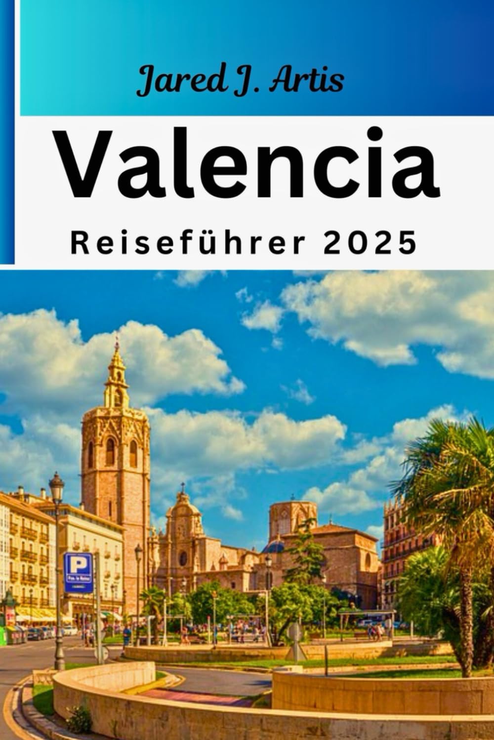 Valencia Reiseführer 2025: Taschenführer zu den besten Attraktionen, versteckten Schätzen, alten Kulturen, Traditionen, kulinarischen Genüssen, Reisebudget, Wandern, Reiserouten und Sicherheit Hiking & Cycling Books