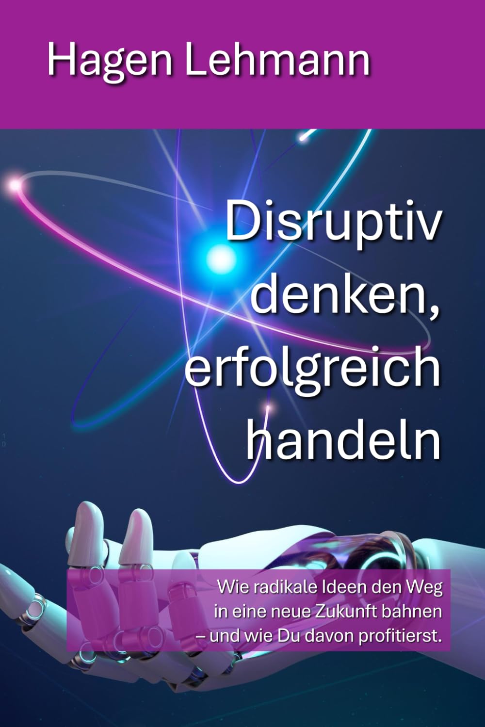 Disruptiv denken, erfolgreich handeln: Wie radikale Ideen den Weg in eine neue Zukunft bahnen – und wie Du davon profitierst. Business, Finance & Career