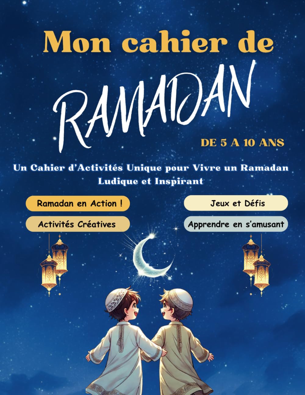 MON CAHIER DE RAMADAN: Un Cahier d’Activités Unique pour Vivre un Ramadan Ludique et Inspirant (Pour Filles et Garçons de 5 à 10 Ans ) book