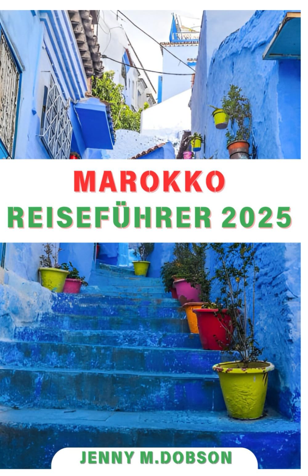 MAROKKO REISEFÜHRER 2025: „Durchqueren Sie Marokko wie ein Profi: Detaillierte Tipps, unbedingt zu besuchende Sehenswürdigkeiten, geheime Orte und kulinarische Köstlichkeiten für ein unvergleichliches Travel Guides