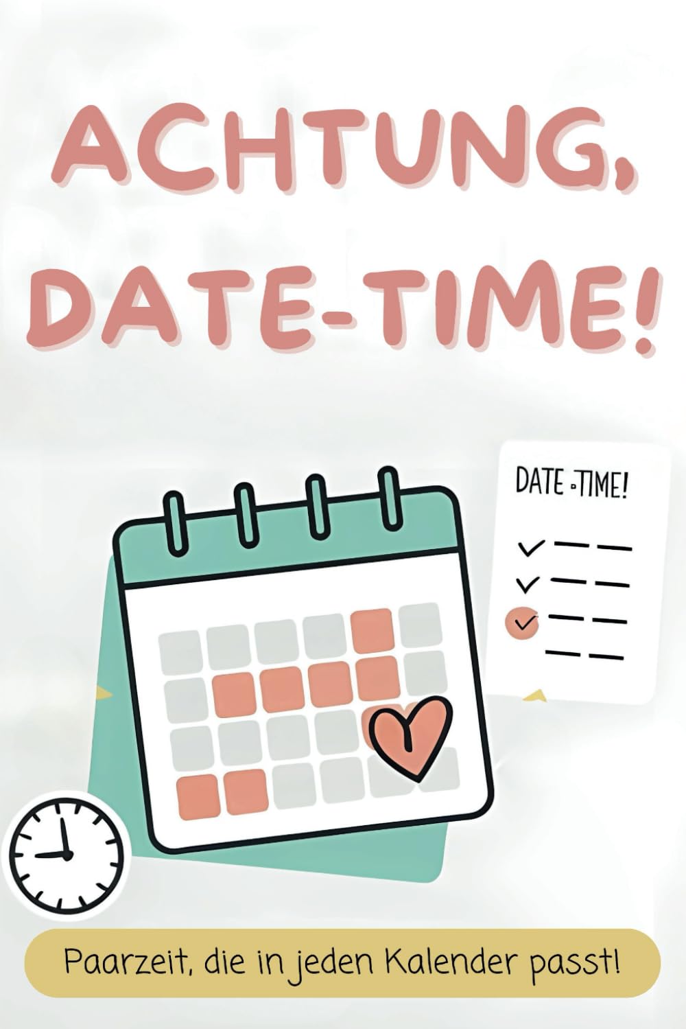 Achtung, Date-Time! - kreative Date-Ideen für vielbeschäftigte Paare & Eltern, die wenig Zeit haben. Mehr Liebe & Nähe im Alltag trotz Stress. Beziehungsstärkung mit schnellen & einfachen Dates. Partnership & Love