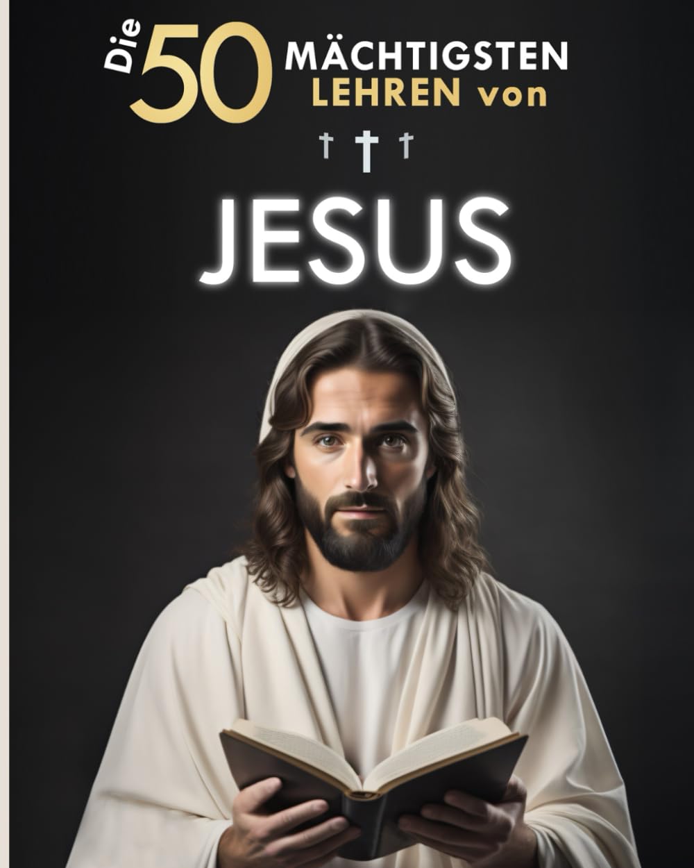 Die 50 Mächtigsten Lehren von Jesus | Zeitlose Weisheiten der Bibel für ein erfülltes Leben einfach erklärt: Wie die Lehren von Jesus Ihr Leben verändern können Religion & Esotericism