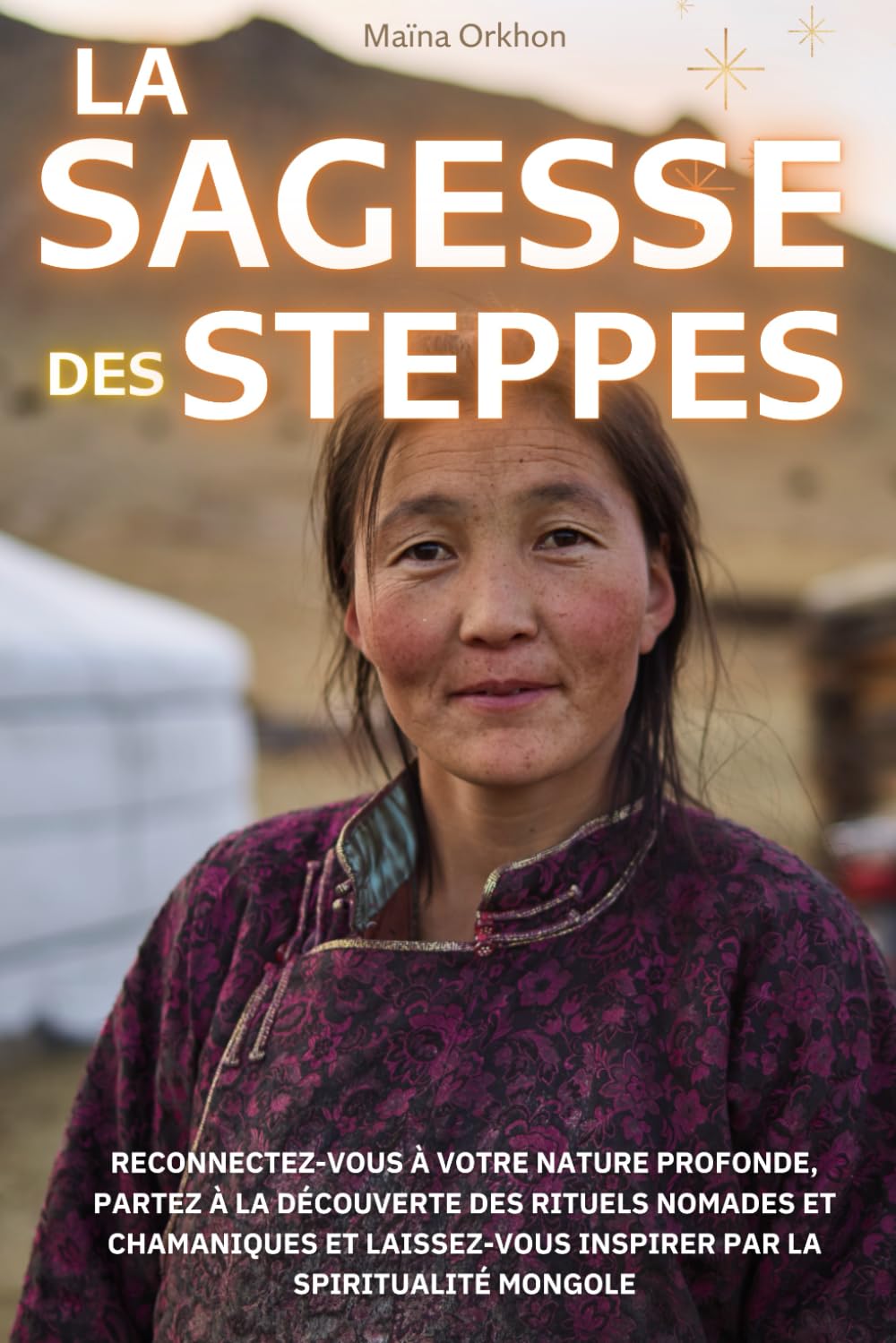 La Sagesse des Steppes: Reconnectez-vous à votre nature profonde, partez à la découverte des rituels nomades et chamaniques, et laissez-vous inspirer par la spiritualité mongole book