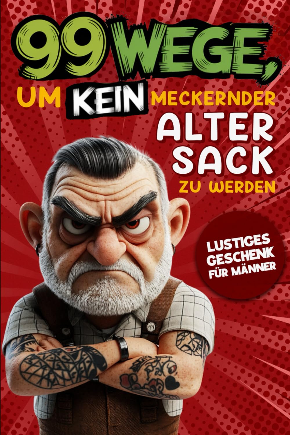 Geschenk für Männer - 99 Wege, um kein meckernder alter Sack zu werden: Der humorvolle Ratgeber für Männer, die noch nicht aufgegeben haben. book